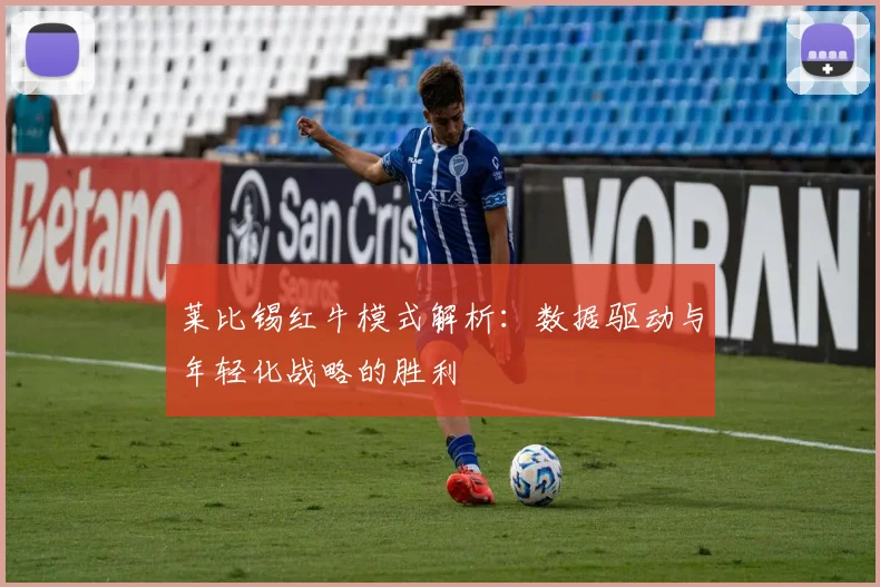 莱比锡红牛模式解析:数据驱动与年轻化战略的胜利