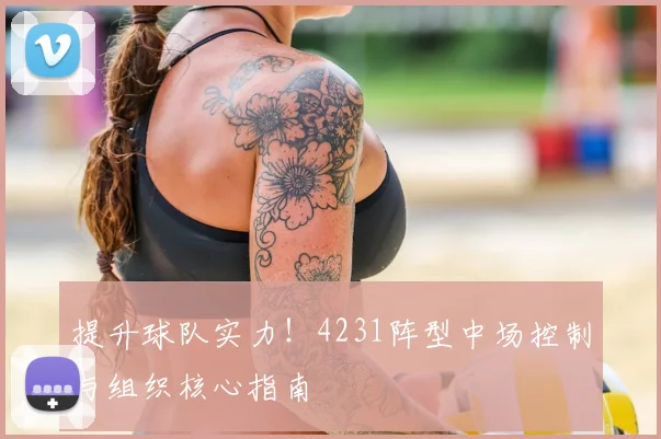 提升球队实力！4231阵型中场控制与组织核心指南