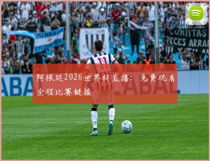 阿根廷2026世界杯直播:免费观看全程比赛链接