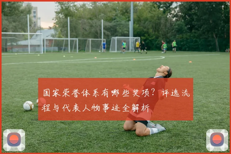 国家荣誉体系有哪些奖项?评选流程与代表人物事迹全解析