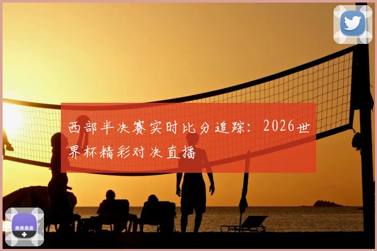 西部半决赛实时比分追踪：2026世界杯精彩对决直播