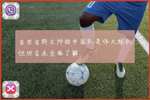 吉尔吉斯主帅称中国队是伟大球队但坦言未全面了解