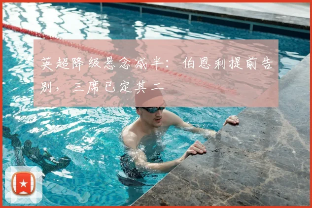 英超降级悬念减半：伯恩利提前告别，三席已定其二