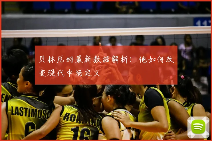 贝林厄姆最新数据解析：他如何改变现代中场定义
