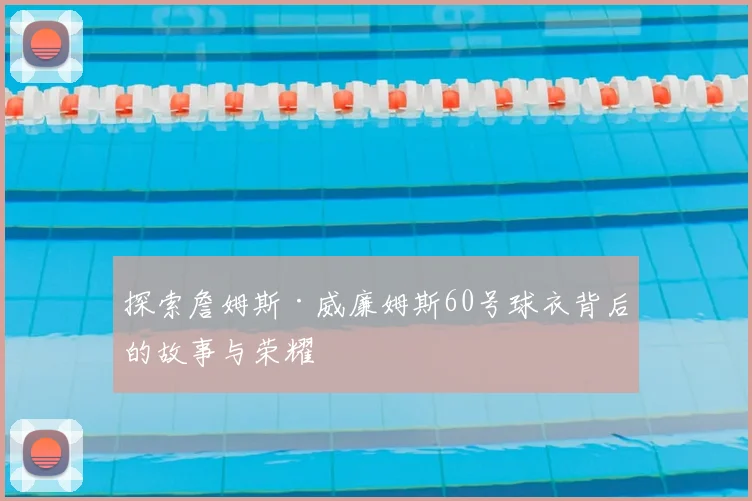 探索詹姆斯·威廉姆斯60号球衣背后的故事与荣耀