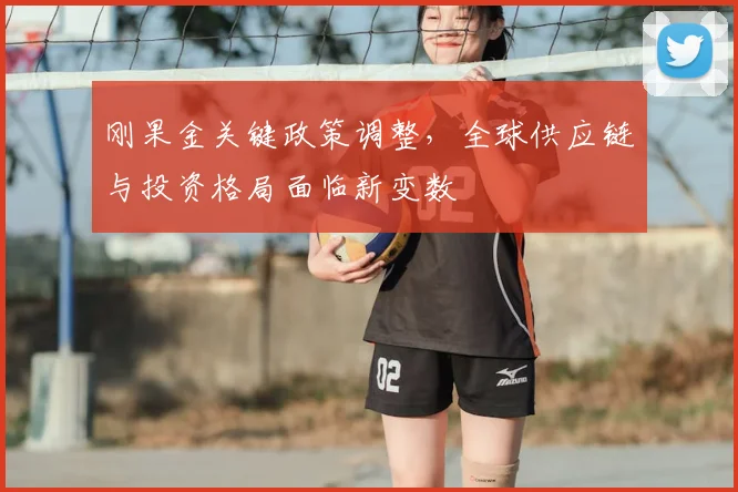 刚果金关键政策调整,全球供应链与投资格局面临新变数