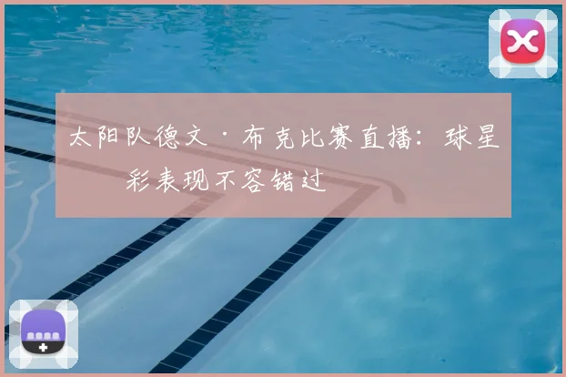 太阳队德文·布克比赛直播:球星精彩表现不容错过