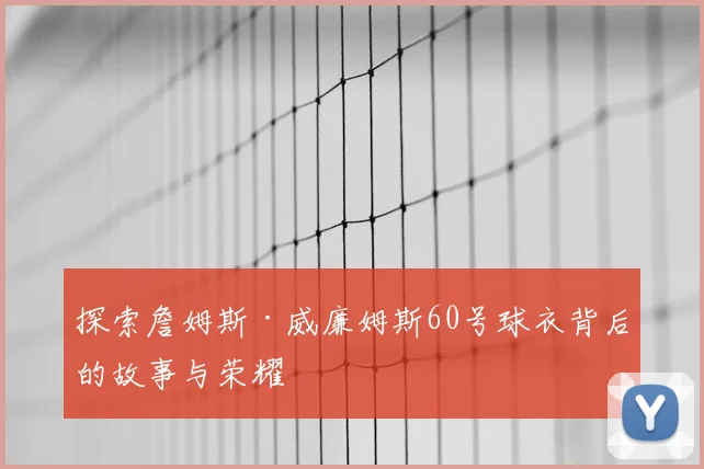 探索詹姆斯·威廉姆斯60号球衣背后的故事与荣耀